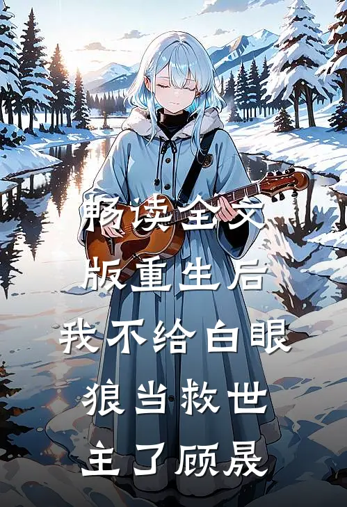 畅读全文版重生后，我不给白眼狼当救世主了顾晟