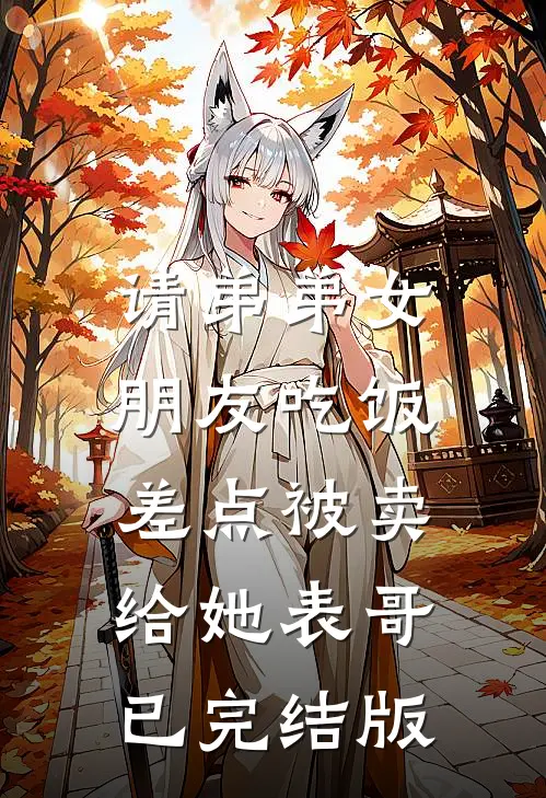 请弟弟女朋友吃饭，差点被卖给她表哥已完结版