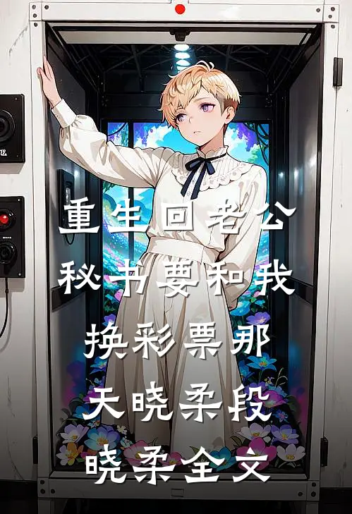 重生回老公秘书要和我换彩票那天晓柔段晓柔全文
