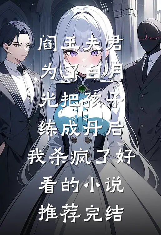 阎王夫君为了白月光把孩子练成丹后，我杀疯了好看的小说推荐完结