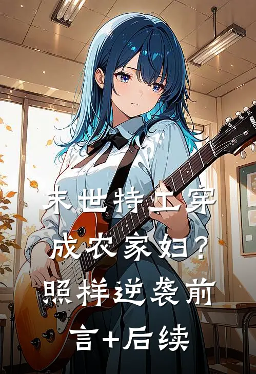 末世特工穿成农家妇？照样逆袭前言+后续
