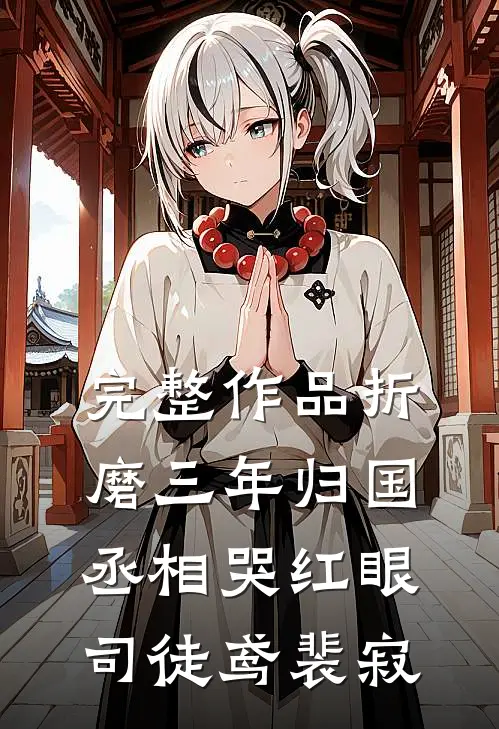 完整作品折磨三年归国,丞相哭红眼(司徒鸢裴寂)