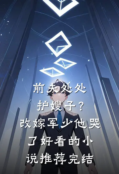 前夫处处护嫂子？改嫁军少他哭了好看的小说推荐完结