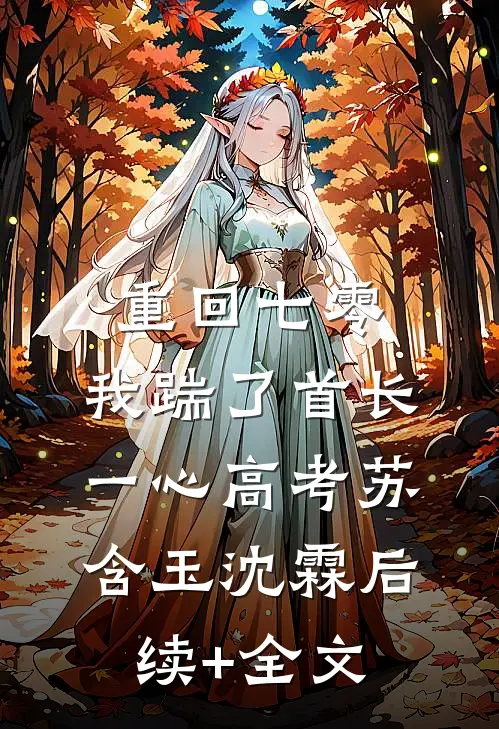 重回七零，我踹了首长一心高考苏含玉沈霖后续+全文