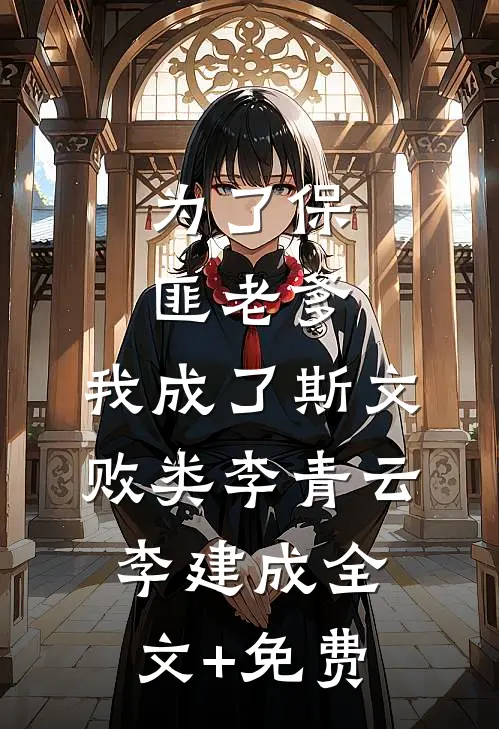 为了保匪老爹，我成了斯文败类李青云李建成全文+免费