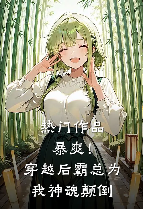 热门作品暴爽！穿越后霸总为我神魂颠倒