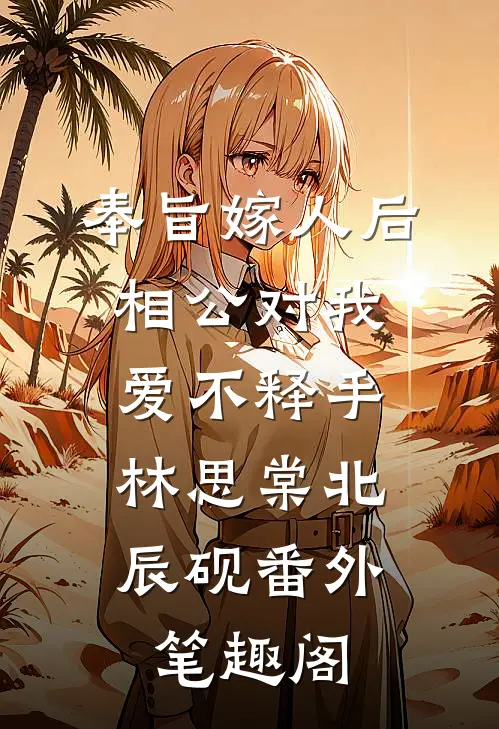 奉旨嫁人后，相公对我爱不释手：林思棠北辰砚番外笔趣阁