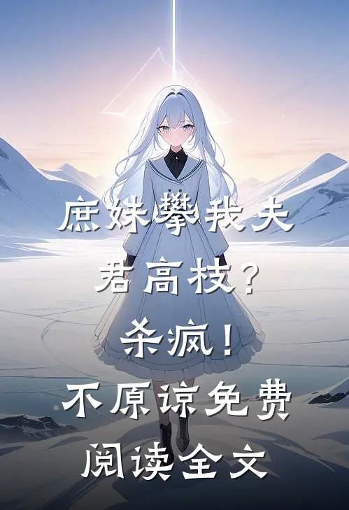 庶妹攀我夫君高枝？杀疯！不原谅免费阅读全文