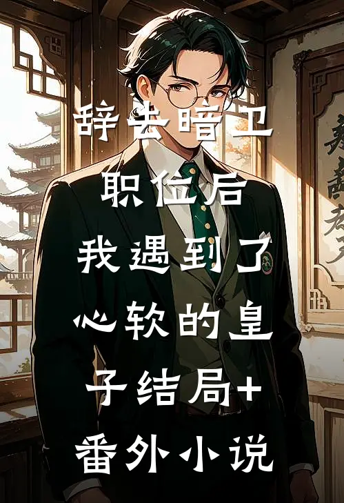 辞去暗卫职位后，我遇到了心软的皇子结局+番外小说