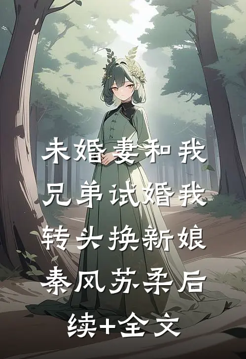 未婚妻和我兄弟试婚我转头换新娘秦风苏柔后续+全文