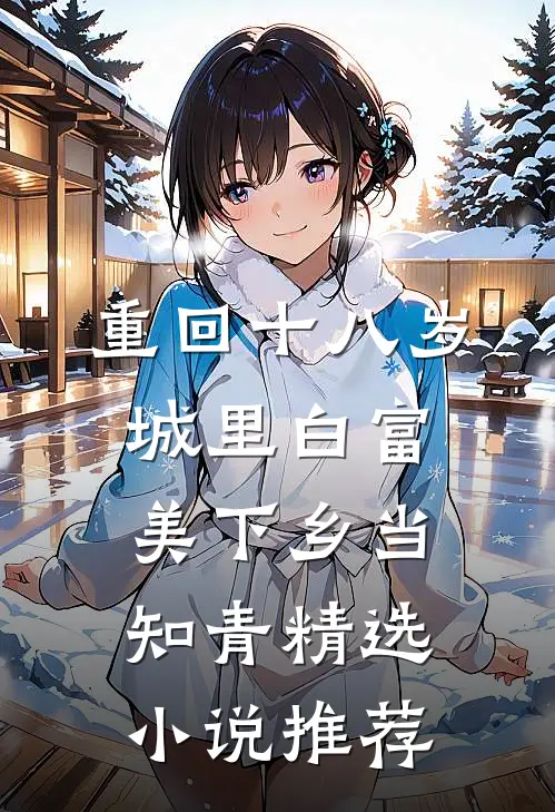 重回十八岁：城里白富美下乡当知青精选小说推荐
