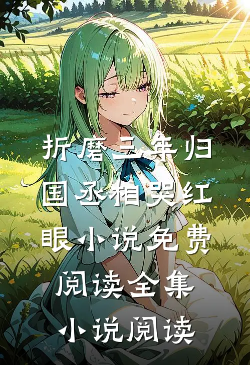 折磨三年归国丞相哭红眼小说免费阅读全集小说阅读