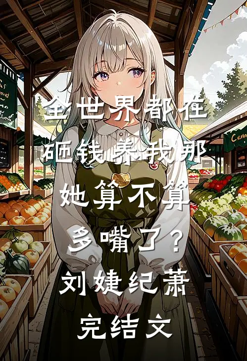 全世界都在砸钱养我-那她算不算多嘴了？刘婕纪萧完结文