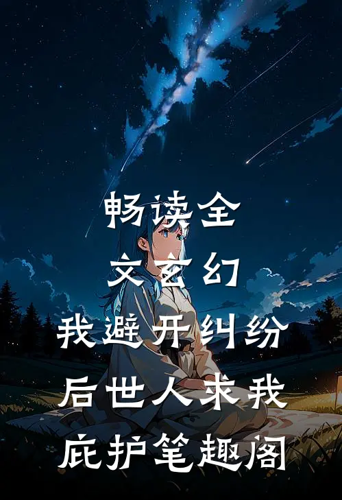 畅读全文玄幻:我避开纠纷后世人求我庇护笔趣阁
