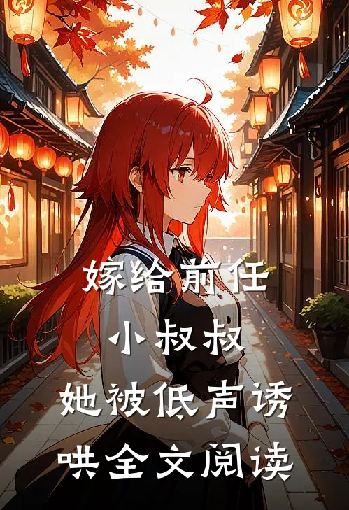嫁给前任小叔叔，她被低声诱哄全文阅读