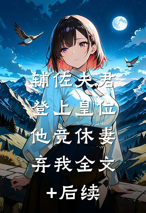 辅佐夫君登上皇位，他竟休妻弃我全文+后续