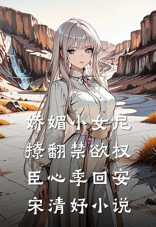 娇媚小女尼，撩翻禁欲权臣心季回安宋清妤小说