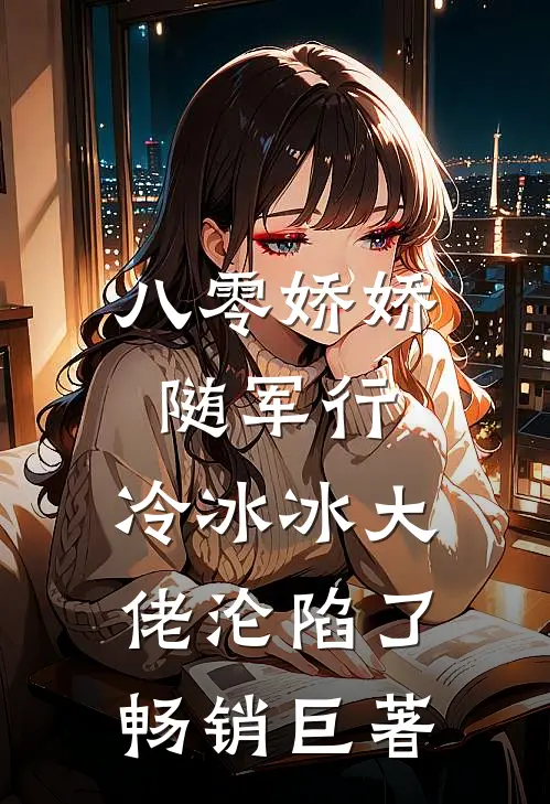 八零娇娇随军行，冷冰冰大佬沦陷了畅销巨著