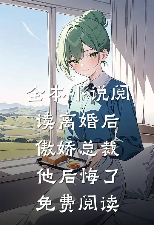 全本小说阅读离婚后,傲娇总裁他后悔了免费阅读
