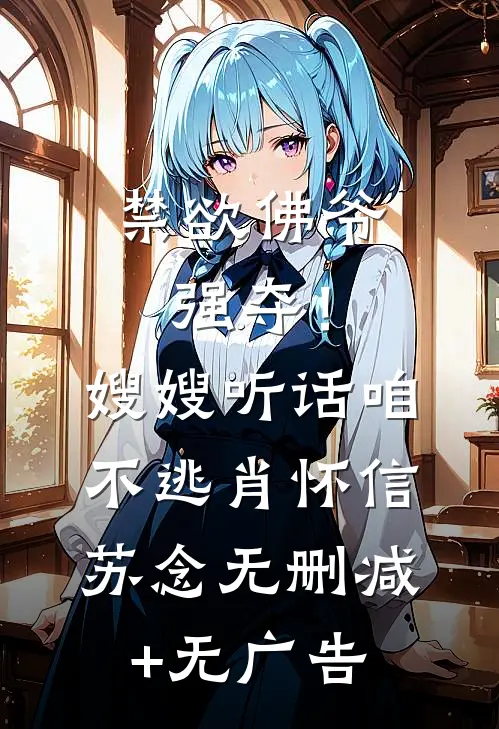 禁欲佛爷强夺！嫂嫂听话，咱不逃肖怀信苏念无删减+无广告