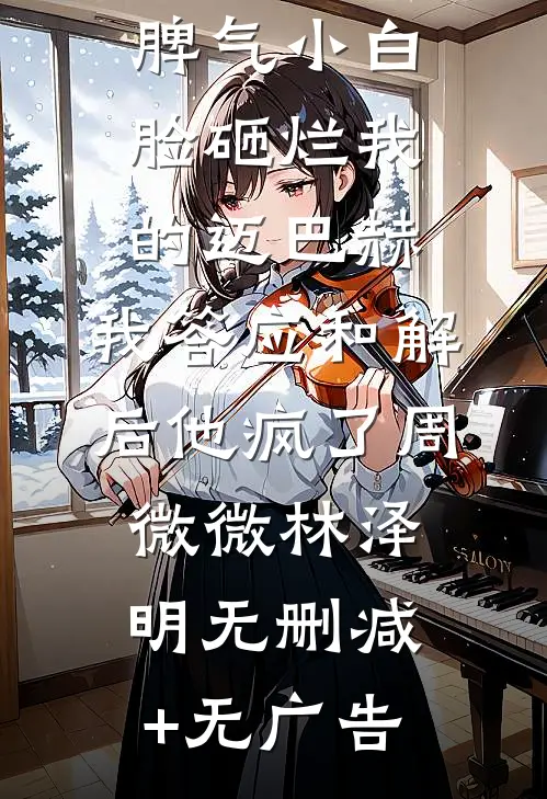 老婆的暴脾气小白脸砸烂我的迈巴赫，我答应和解后他疯了周微微林泽明无删减+无广告