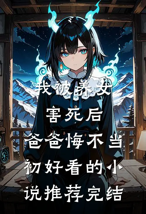 我被养女害死后，爸爸悔不当初好看的小说推荐完结