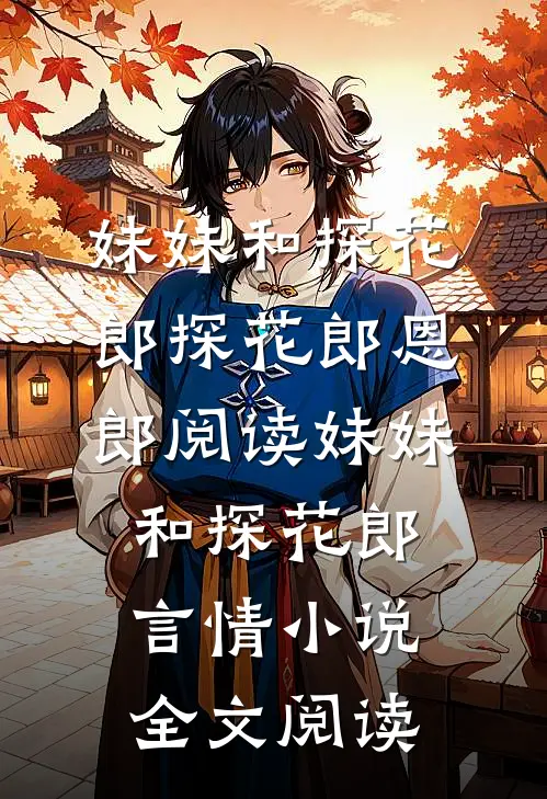 妹妹和探花郎探花郎恩郎阅读_妹妹和探花郎言情小说全文阅读