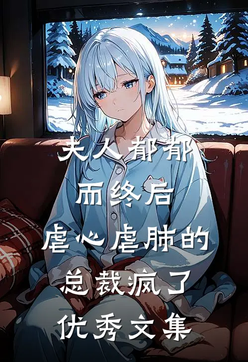 夫人郁郁而终后，虐心虐肺的总裁疯了优秀文集