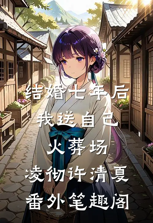 结婚七年后，我送自己火葬场：凌彻许清夏番外笔趣阁