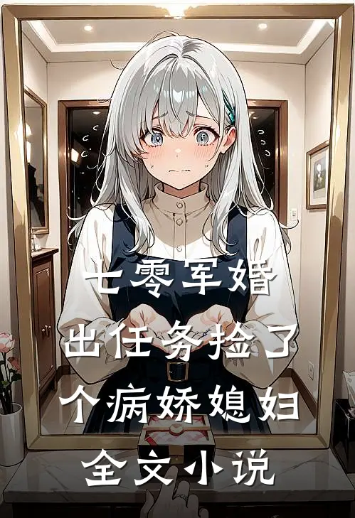 七零军婚，出任务捡了个病娇媳妇全文小说