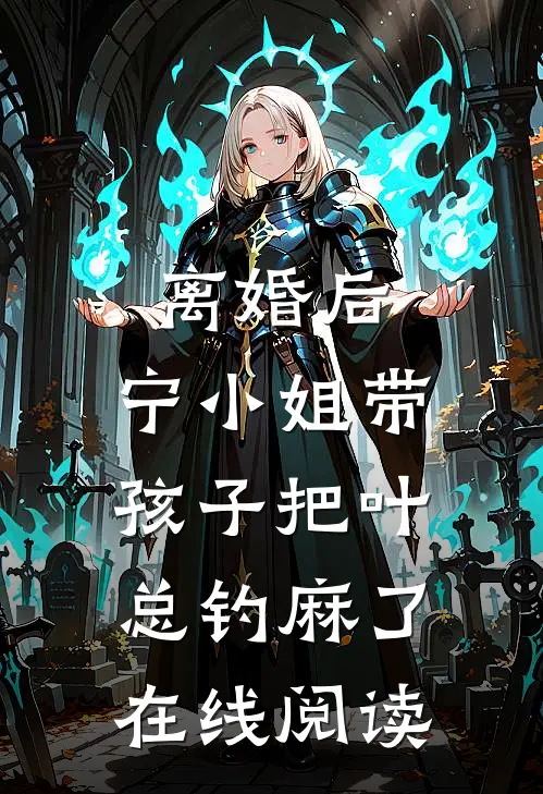 离婚后，宁小姐带孩子把叶总钓麻了在线阅读