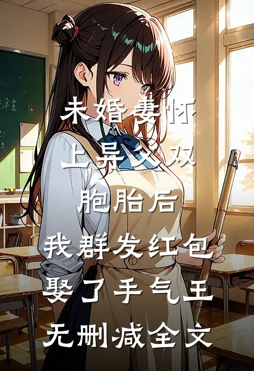 未婚妻怀上异父双胞胎后，我群发红包娶了手气王无删减全文