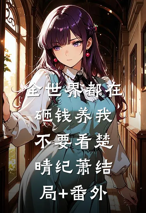 全世界都在砸钱养我-不要看楚晴纪萧结局+番外