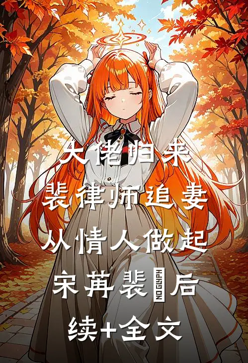 大佬归来，裴律师追妻从情人做起宋苒裴璟后续+全文
