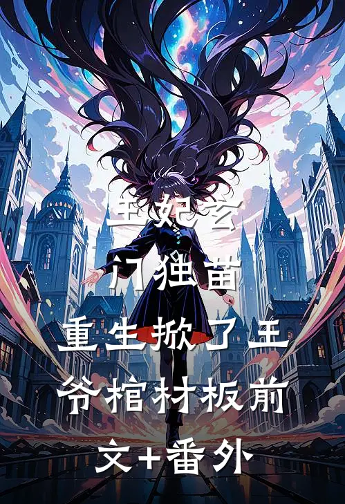 王妃玄门独苗，重生掀了王爷棺材板前文+番外