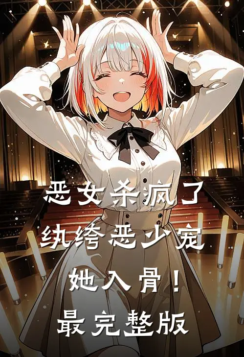 恶女杀疯了，纨绔恶少宠她入骨！最完整版
