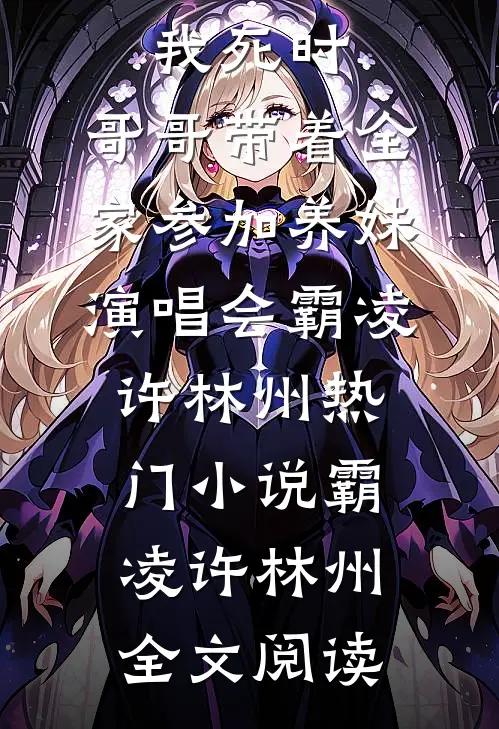 我死时，哥哥带着全家参加养妹演唱会霸凌许林州热门小说（霸凌许林州）全文阅读