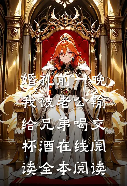 婚礼前一晚，我被老公输给兄弟喝交杯酒在线阅读全本阅读