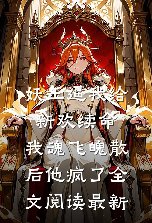 妖王逼我给新欢续命，我魂飞魄散后他疯了全文阅读最新