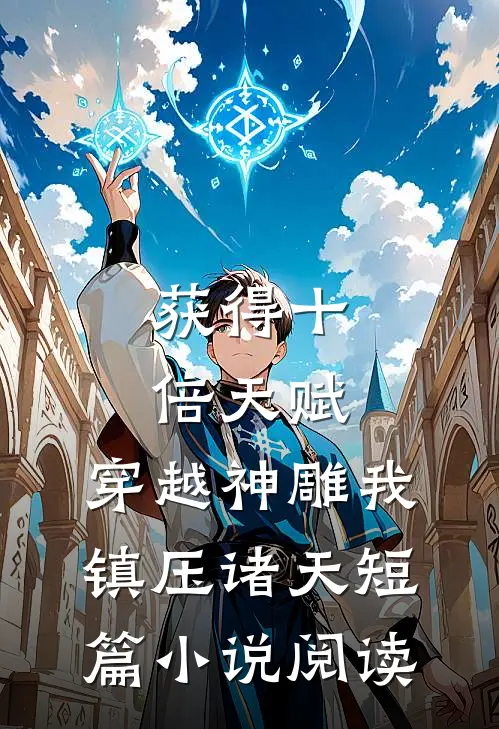 获得十倍天赋，穿越神雕我镇压诸天短篇小说阅读