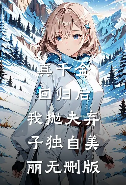 真千金回归后，我抛夫弃子独自美丽无删版