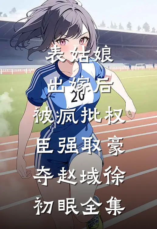 表姑娘出嫁后，被疯批权臣强取豪夺赵域徐初眠 全集