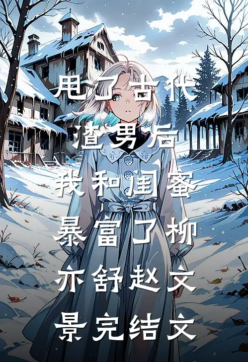 甩了古代渣男后，我和闺蜜暴富了柳亦舒赵文景完结文