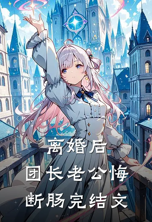 离婚后，团长老公悔断肠完结文