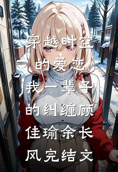 穿越时空的爱恋，我一辈子的纠缠顾佳瑜余长风完结文