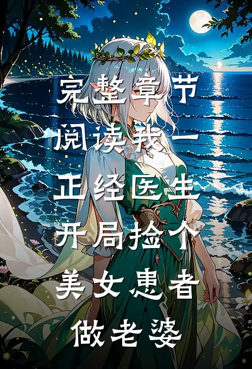 完整章节阅读我一正经医生，开局捡个美女患者做老婆