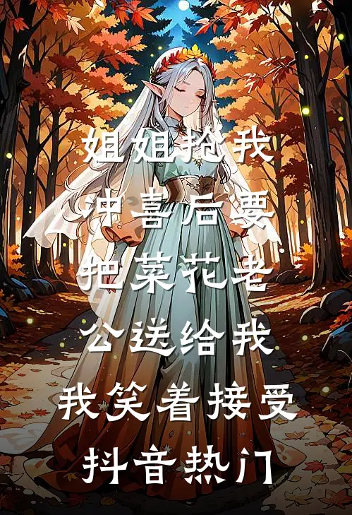 姐姐抢我冲喜后要把菜花老公送给我，我笑着接受抖音热门