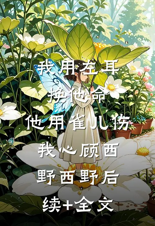 我用左耳换他命，他用雀儿伤我心顾西野西野后续+全文