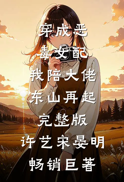 穿成恶毒女配,我陪大佬东山再起完整版,许艺宋晏明畅销巨著