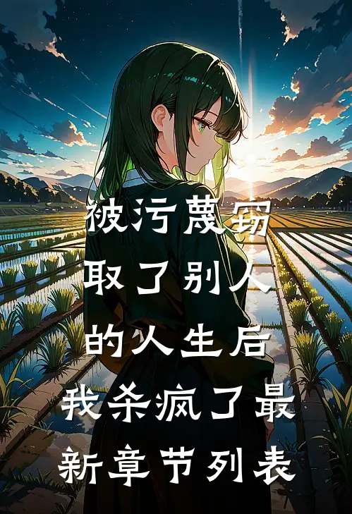 被污蔑窃取了别人的人生后，我杀疯了最新章节列表